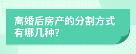 离婚后房产的分割方式有哪几种？