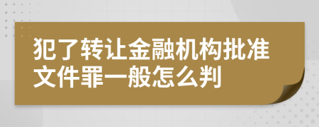 犯了转让金融机构批准文件罪一般怎么判