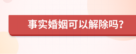 事实婚姻可以解除吗？