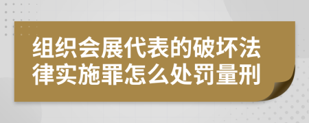 组织会展代表的破坏法律实施罪怎么处罚量刑