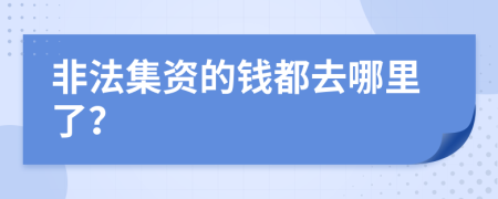 非法集资的钱都去哪里了？