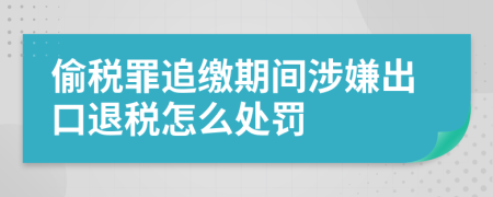 偷税罪追缴期间涉嫌出口退税怎么处罚