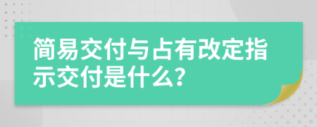 简易交付与占有改定指示交付是什么？