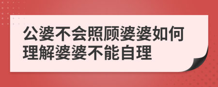 公婆不会照顾婆婆如何理解婆婆不能自理