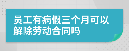 员工有病假三个月可以解除劳动合同吗