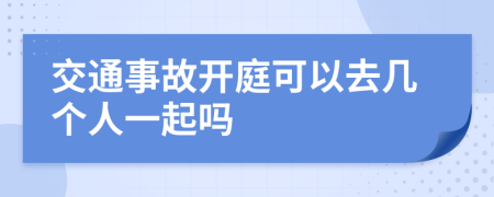交通事故开庭可以去几个人一起吗
