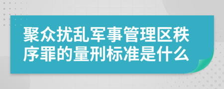 聚众扰乱军事管理区秩序罪的量刑标准是什么