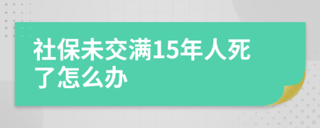 社保未交满15年人死了怎么办