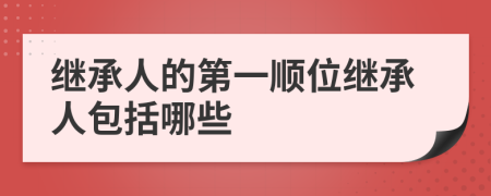 继承人的第一顺位继承人包括哪些