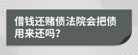 借钱还赌债法院会把债用来还吗？