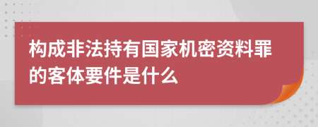 构成非法持有国家机密资料罪的客体要件是什么