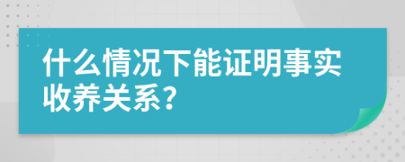 什么情况下能证明事实收养关系？