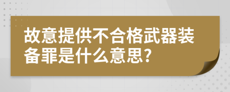 故意提供不合格武器装备罪是什么意思?