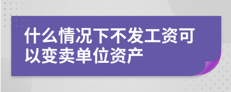 什么情况下不发工资可以变卖单位资产