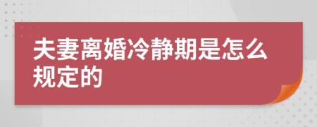 夫妻离婚冷静期是怎么规定的