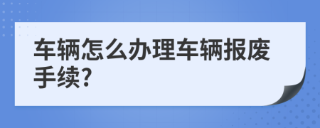 车辆怎么办理车辆报废手续?