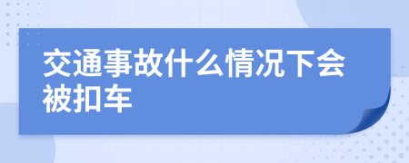 交通事故什么情况下会被扣车