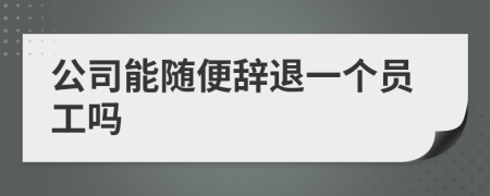 公司能随便辞退一个员工吗