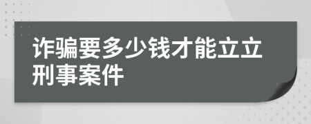 诈骗要多少钱才能立立刑事案件