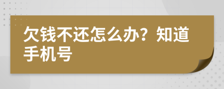 欠钱不还怎么办？知道手机号