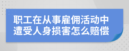 职工在从事雇佣活动中遭受人身损害怎么赔偿