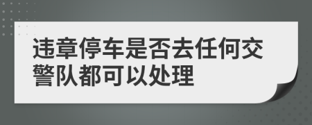 违章停车是否去任何交警队都可以处理