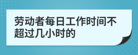 劳动者每日工作时间不超过几小时的