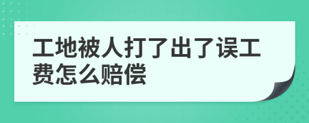 工地被人打了出了误工费怎么赔偿