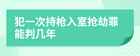 犯一次持枪入室抢劫罪能判几年