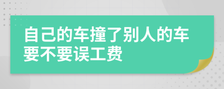 自己的车撞了别人的车要不要误工费