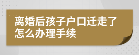 离婚后孩子户口迁走了怎么办理手续