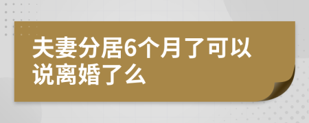 夫妻分居6个月了可以说离婚了么