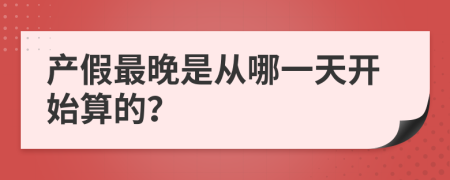 产假最晚是从哪一天开始算的？