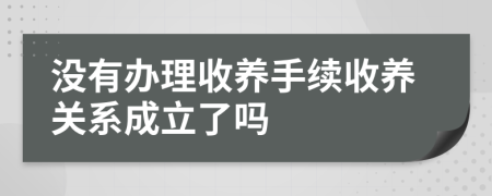 没有办理收养手续收养关系成立了吗