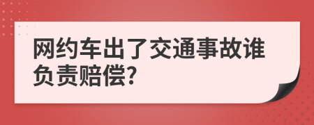 网约车出了交通事故谁负责赔偿?