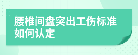 腰椎间盘突出工伤标准如何认定