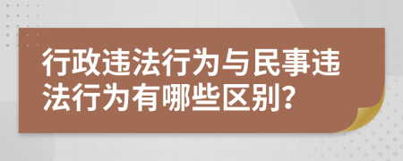行政违法行为与民事违法行为有哪些区别？