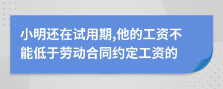 小明还在试用期,他的工资不能低于劳动合同约定工资的