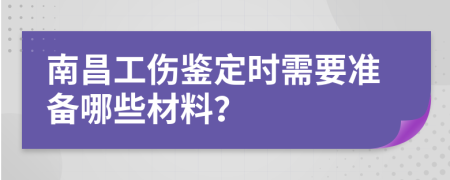 南昌工伤鉴定时需要准备哪些材料？