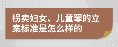 拐卖妇女、儿童罪的立案标准是怎么样的