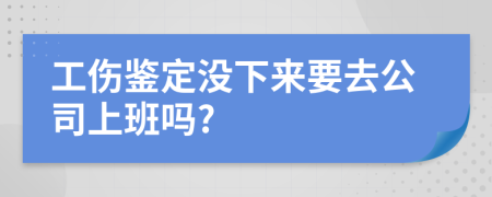工伤鉴定没下来要去公司上班吗?