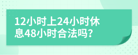 12小时上24小时休息48小时合法吗？