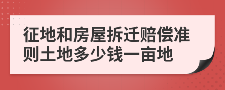 征地和房屋拆迁赔偿准则土地多少钱一亩地