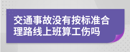 交通事故没有按标准合理路线上班算工伤吗