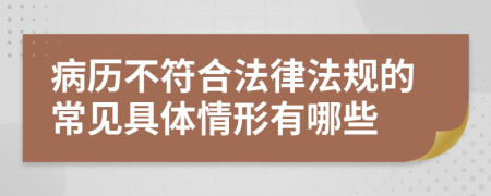 病历不符合法律法规的常见具体情形有哪些