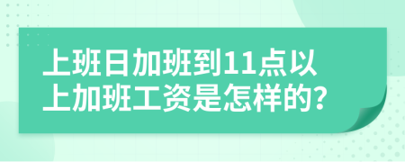 上班日加班到11点以上加班工资是怎样的？