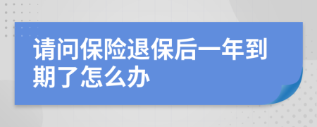 请问保险退保后一年到期了怎么办