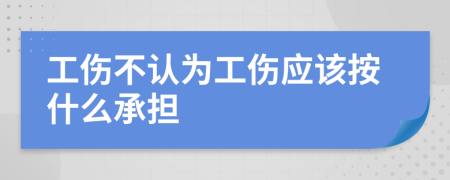 工伤不认为工伤应该按什么承担