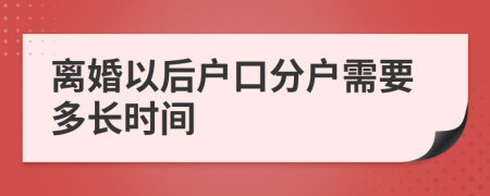 离婚以后户口分户需要多长时间