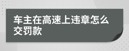 车主在高速上违章怎么交罚款
